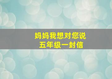 妈妈我想对您说 五年级一封信